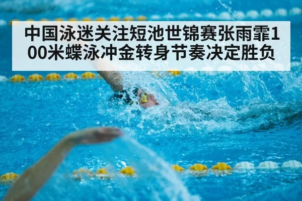 中国泳迷关注短池世锦赛张雨霏100米蝶泳冲金转身节奏决定胜负 - kaiyun