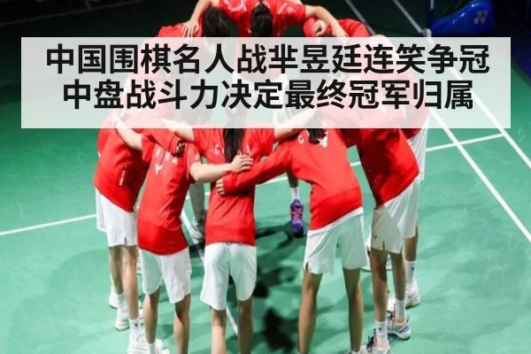 中国围棋名人战芈昱廷连笑争冠中盘战斗力决定最终冠军归属 - kaiyun