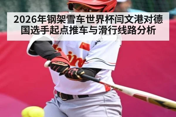 2026年钢架雪车世界杯闫文港对德国选手起点推车与滑行线路分析 - kaiyun