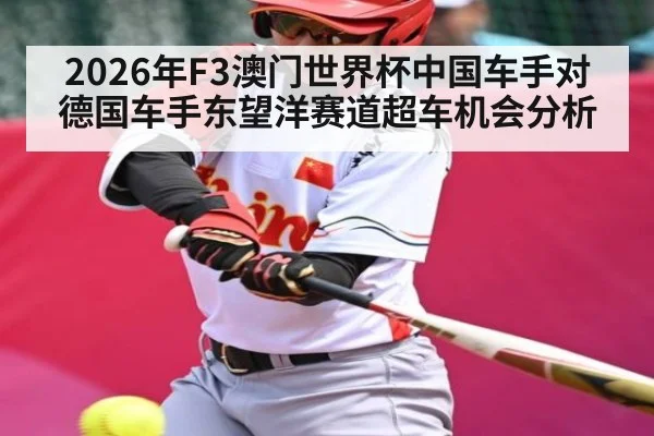 2026年F3澳门世界杯中国车手对德国车手东望洋赛道超车机会分析 - kaiyun